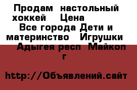 Продам  настольный хоккей  › Цена ­ 2 000 - Все города Дети и материнство » Игрушки   . Адыгея респ.,Майкоп г.